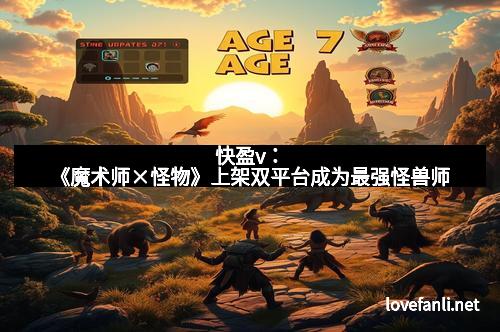 快盈v：《魔术师×怪物》上架双平台成为最强怪兽师