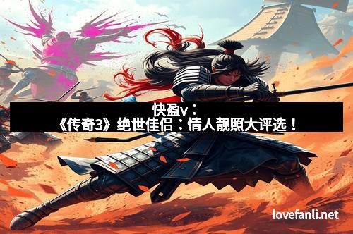快盈v：《传奇3》绝世佳侣：情人靓照大评选！
