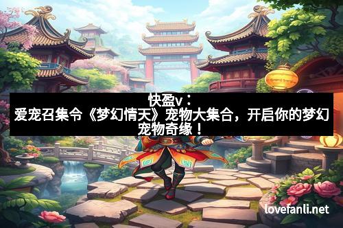 快盈v：爱宠召集令《梦幻情天》宠物大集合，开启你的梦幻宠物奇缘！